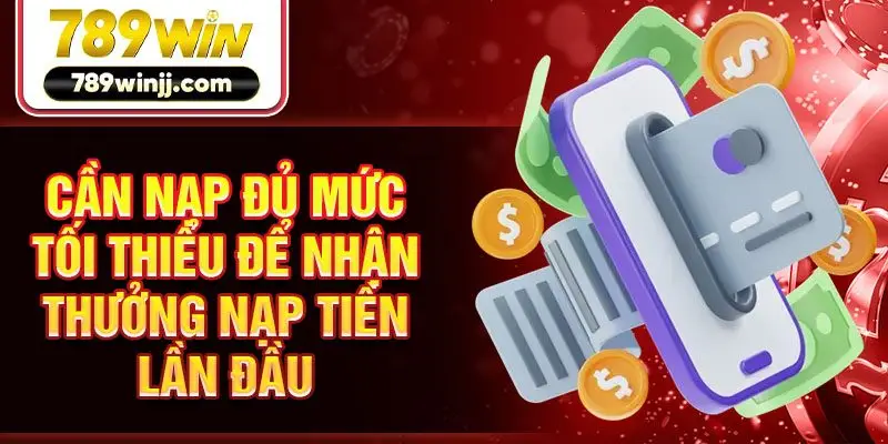 Cần nạp đủ mức tối thiểu để nhận thưởng nạp tiền lần đầu 