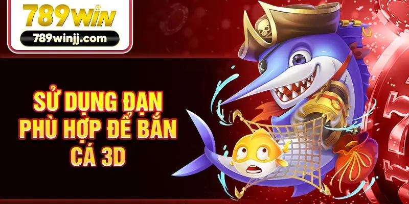 Sử dụng đạn phù hợp để bắn cá 3D