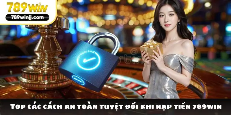 Top các cách an toàn tuyệt đối khi nạp tiền 789win Top các cách an toàn tuyệt đối khi nạp tiền 789win